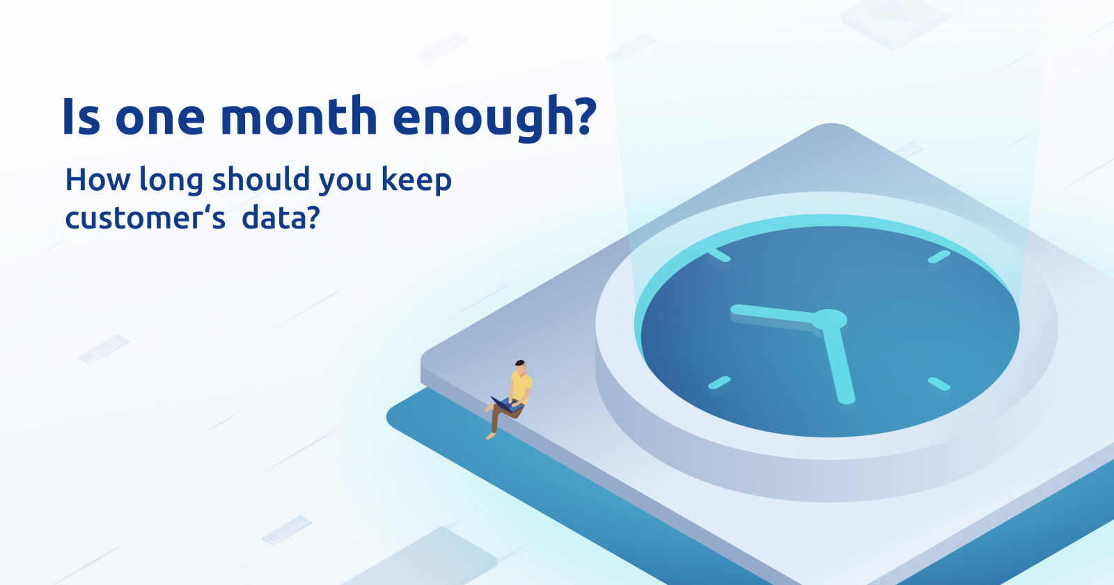is-one-month-enough-how-long-should-you-keep-customer-s-data
